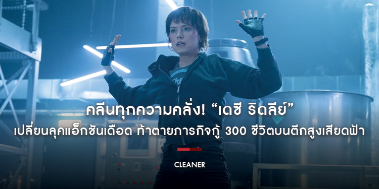 คลีนทุกความคลั่ง! “เดซี ริดลีย์” เปลี่ยนลุคแอ็กชันเดือด ท้าตายภารกิจกู้ 300 ชีวิตบนตึกสูงเสียดฟ้า “Cleaner ไต่ระทึก ตึกนรก” 20 กุมภาพันธ์นี้
